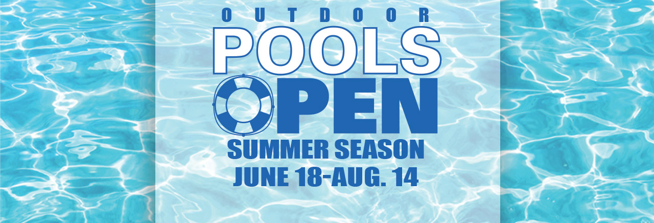 Outdoor Pools are open for the Summer season from June 18-Aug. 14.